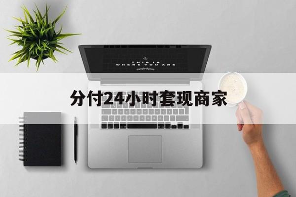 最新分付24小时套现商家方法分析(最方便真实的舟山分付套出来需要手续费吗方法)