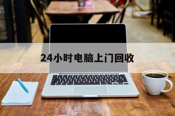 最新24小时电脑上门回收方法分析(最方便真实的舟山回收电脑直接上门交易方法)