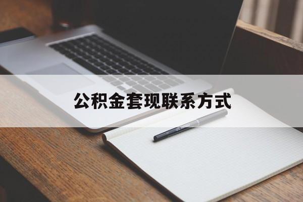 最新公积金套现联系方式方法分析(最方便真实的舟山公积金如何套现会不会被骗方法)