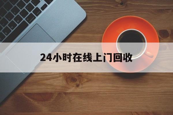 最新24小时在线上门回收方法分析(最方便真实的舟山上门高价回收方法)