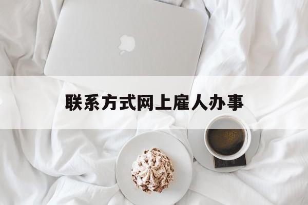 最新联系方式网上雇人办事方法分析(最方便真实的舟山网上雇人花钱办事方法)