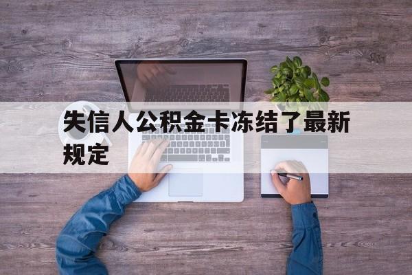 最新失信人公积金卡冻结了最新规定方法分析(最方便真实的舟山失信被执行人的住房公积金会执行吗?方法)