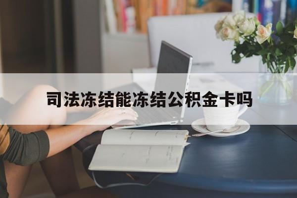 最新司法冻结能冻结公积金卡吗方法分析(最方便真实的舟山法院冻结公积金账户,账户状态会显示什么方法)