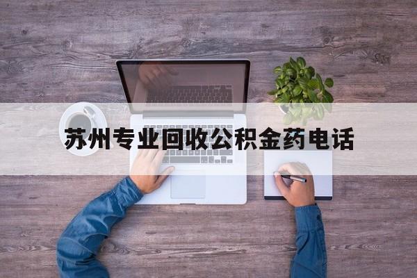 最新苏州专业回收公积金药电话方法分析(最方便真实的舟山苏州公积金热线电话人工服务时间是多少方法)
