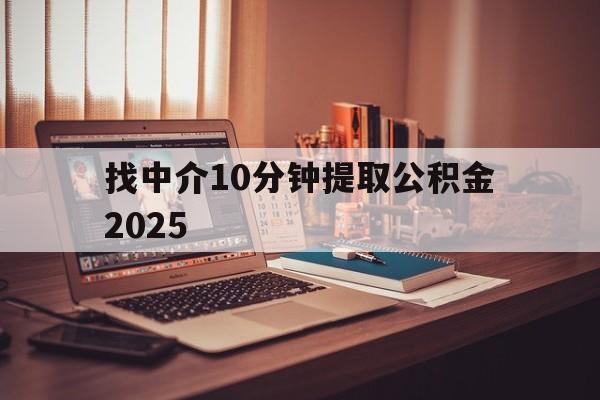 最新找中介10分钟提取公积金2025方法分析(最方便真实的舟山正规中介提取公积金方法)