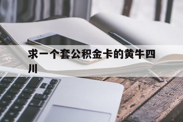 最新求一个套公积金卡的黄牛四川方法分析(最方便真实的舟山四川公积金怎么取出来啊方法)