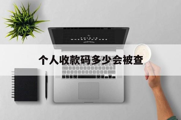 最新个人收款码多少会被查方法分析(最方便真实的舟山个人收款码一天可以收多少方法)