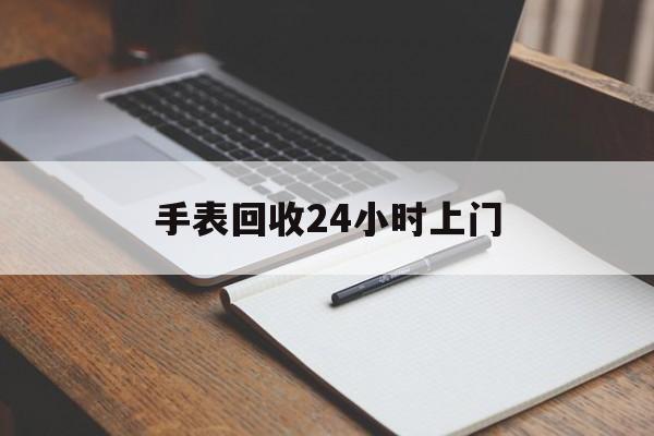 最新手表回收24小时上门方法分析(最方便真实的舟山天梭手表回收24小时上门方法)