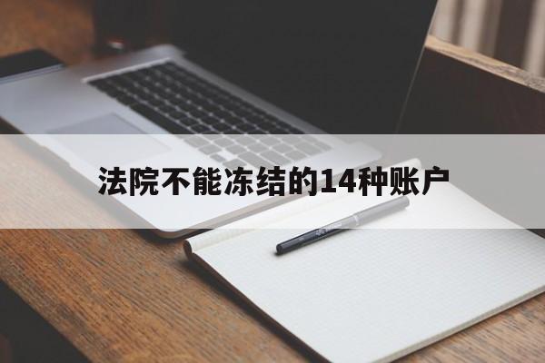 最新法院不能冻结的14种账户方法分析(最方便真实的舟山法院不能冻结的14种账户有哪些方法)