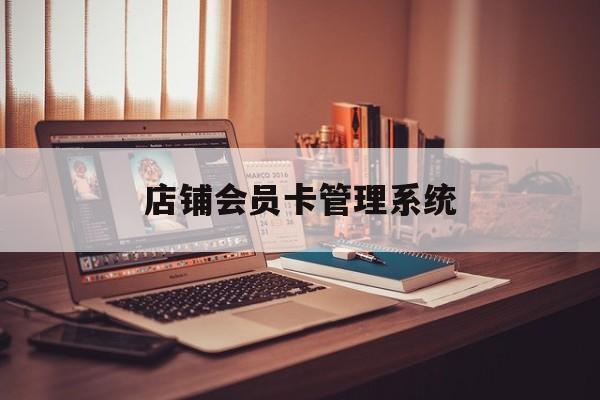 最新店铺会员卡管理系统方法分析(最方便真实的舟山店铺会员卡管理系统app方法)