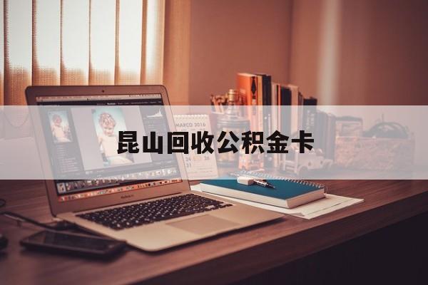 最新昆山回收公积金卡方法分析(最方便真实的舟山昆山住房公积金卡在哪里补办方法)