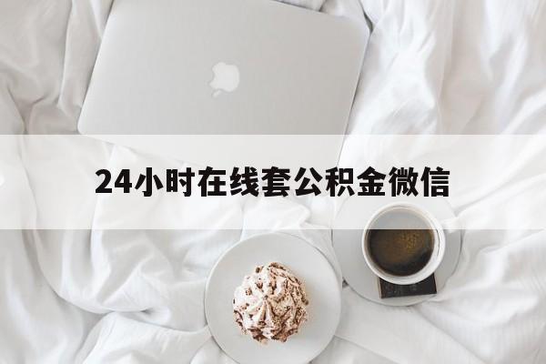 最新24小时在线套公积金微信方法分析(最方便真实的舟山住房公积金微信怎么提取出来方法)