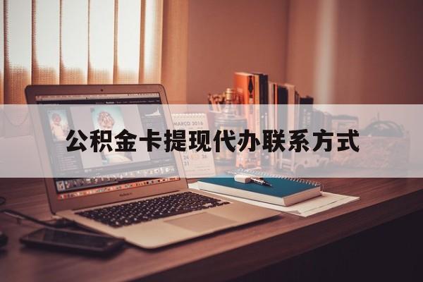 最新公积金卡提现代办联系方式方法分析(最方便真实的舟山公积金提现去哪里办方法)