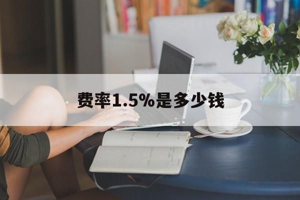 最新费率1.5%是多少钱方法分析(最方便真实的舟山费率136%是多少方法)