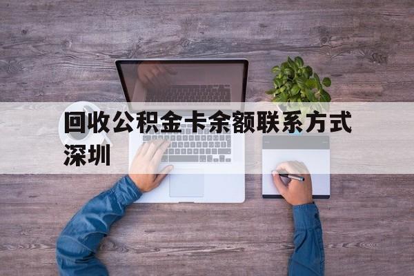 最新回收公积金卡余额联系方式深圳方法分析(最方便真实的舟山深圳住房公积金卡掉了怎么办方法)