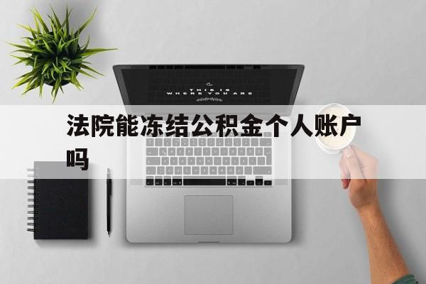 最新法院能冻结公积金个人账户吗方法分析(最方便真实的舟山法院能否冻结公积金账户方法)