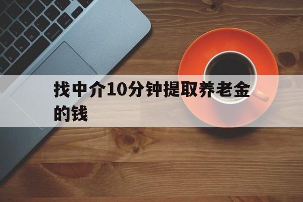 最新找中介10分钟提取养老金的钱方法分析(最方便真实的舟山养老保险中介方法)