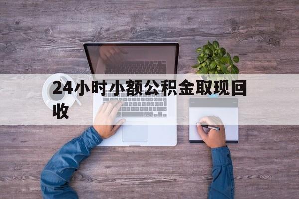最新24小时小额公积金取现回收方法分析(最方便真实的舟山全国小额公积金代提方法)