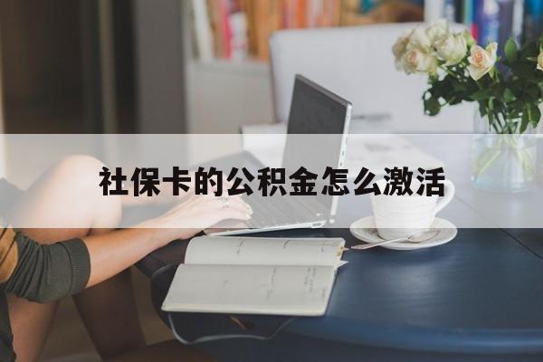 最新社保卡的公积金怎么激活方法分析(最方便真实的舟山社保公积金卡怎么办理方法)