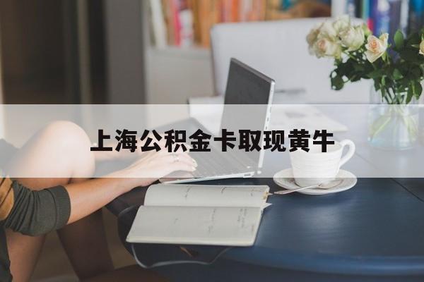 最新上海公积金卡取现黄牛方法分析(最方便真实的舟山上海公积金取现方法方法)