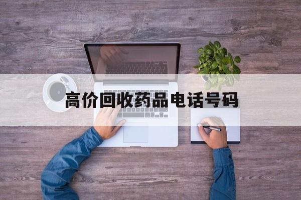 最新高价回收药品电话号码方法分析(最方便真实的舟山二手药品回收平台方法)